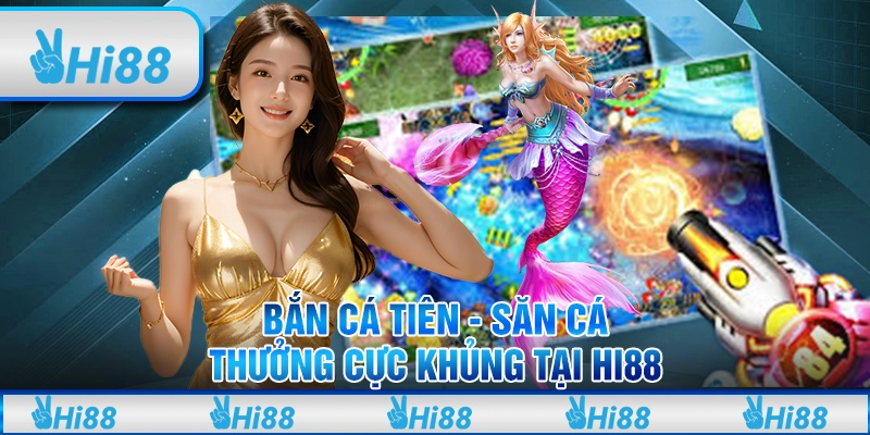 Bắn cá tiên - Săn cá thưởng cực khủng tại Hi88