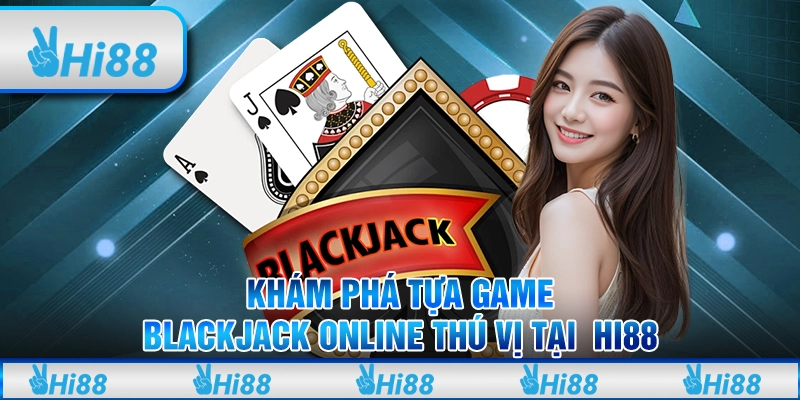 Khám phá tựa game Blackjack online thú vị tại Hi88