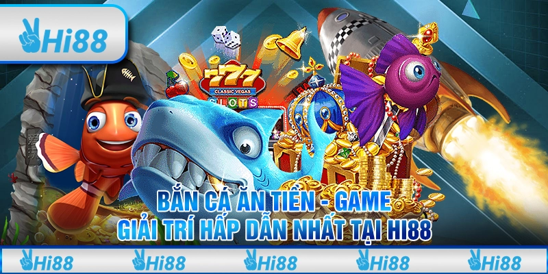 Bắn cá ăn tiền – Game giải trí hấp dẫn nhất tại Hi88
