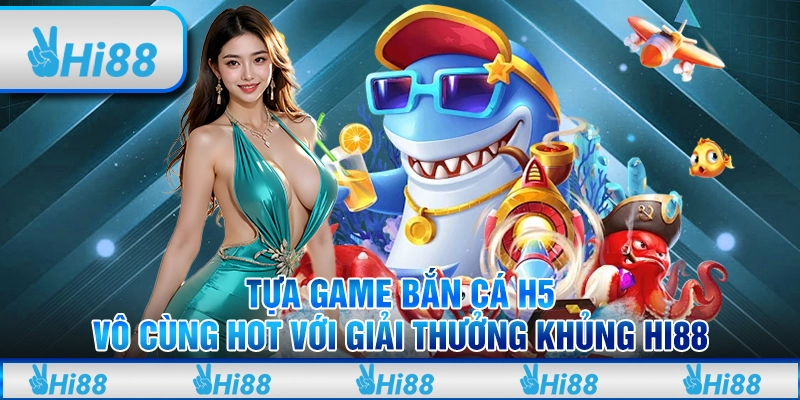 Tựa game bắn cá h5 vô cùng hot với giải thưởng khủng Hi88