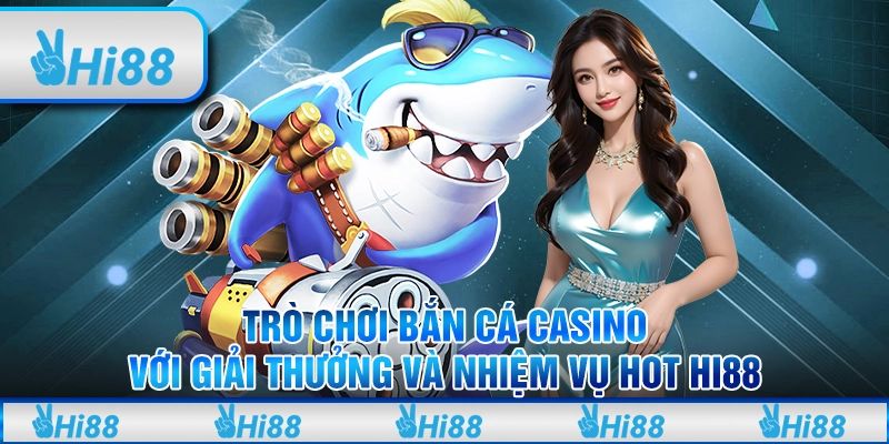 Trò chơi bắn cá casino với giải thưởng và nhiệm vụ hot Hi88