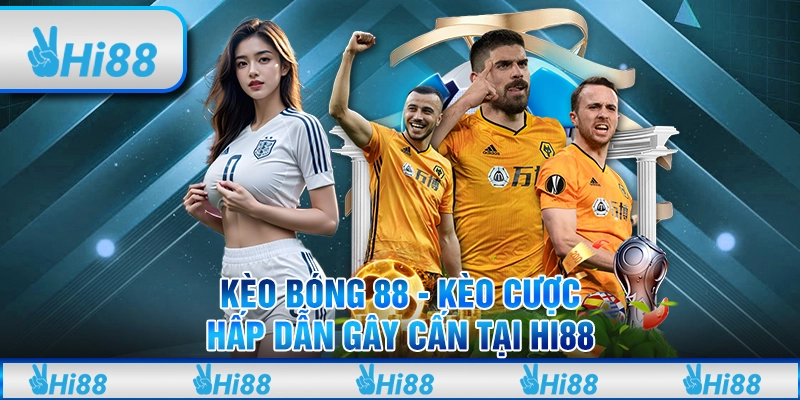 Kèo bóng 88 - Kèo cược hấp dẫn gây cấn tại hi88