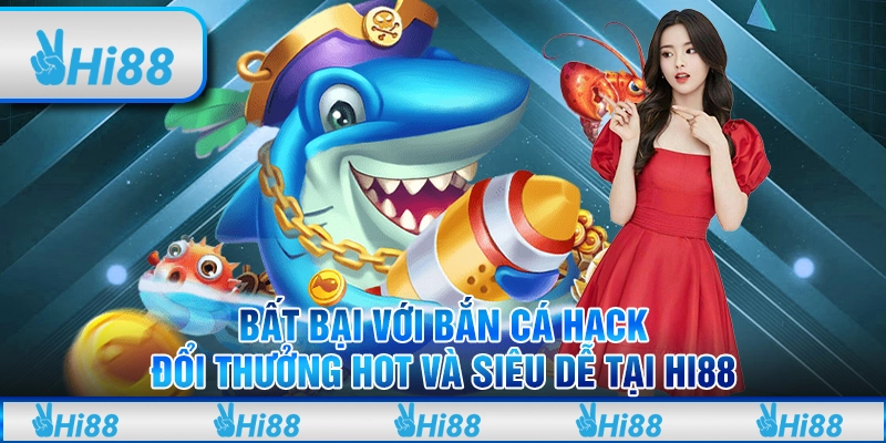 Bất bại với bắn cá hack đổi thưởng hot và siêu dễ tại Hi88