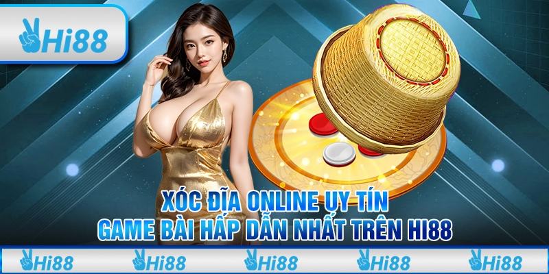 Xóc đĩa online uy tín - Game bài hấp dẫn nhất trên Hi88