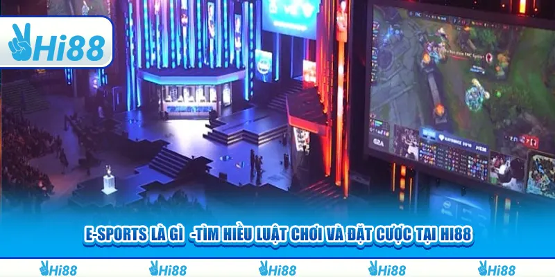 E-sports là gì -Tìm hiểu luật chơi và đặt cược tại hi88