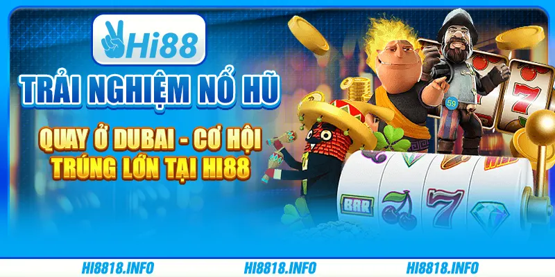Trải nghiệm nổ hũ quay ở dubai - cơ hội trúng lớn tại hi88