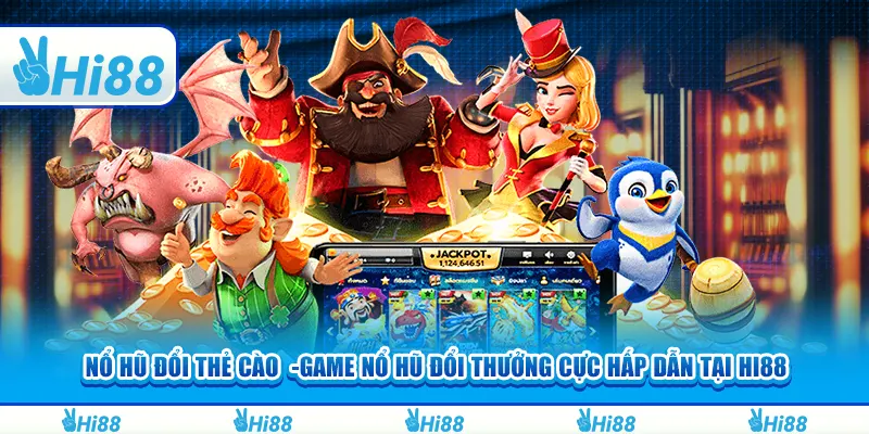 Nổ hũ đổi thẻ cào - Game nổ hũ đổi thưởng cực hấp dẫn tại hi88