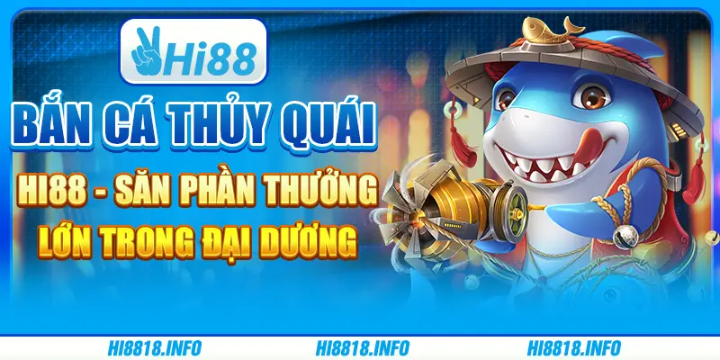 Bắn cá thủy quái Hi88 - săn phần thưởng lớn trong đại dương
