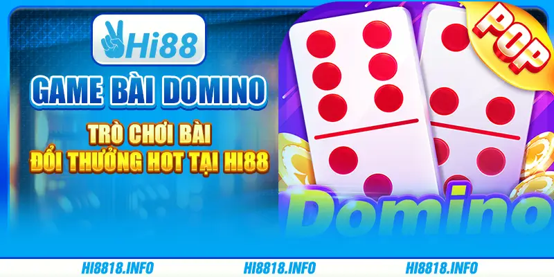 Game bài domino - trò chơi bài đổi thưởng hot tại hi88
