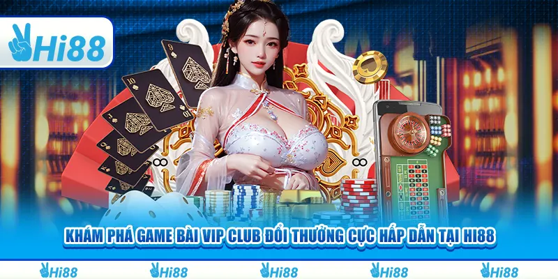 Khám phá game bài Vip club đổi thưởng cực hấp dẫn tại hi88