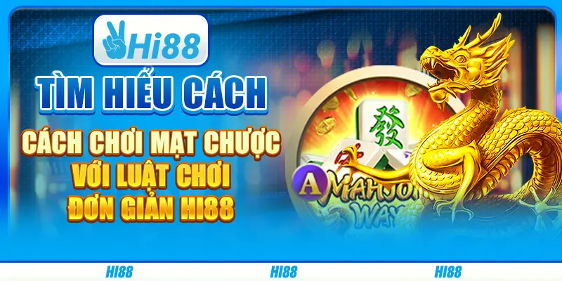 Tìm hiểu cách chơi mạt chược với luật chơi đơn giản hi88