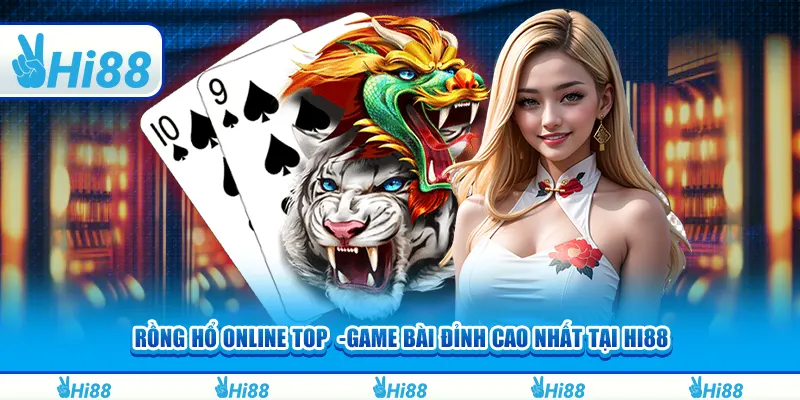 Rồng hổ online top -Game bài đỉnh cao nhất tại hi88
