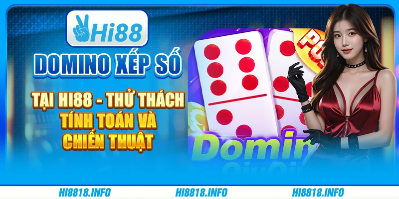 Domino Xếp Số tại HI88 - Thử Thách Tính Toán Và Chiến Thuật