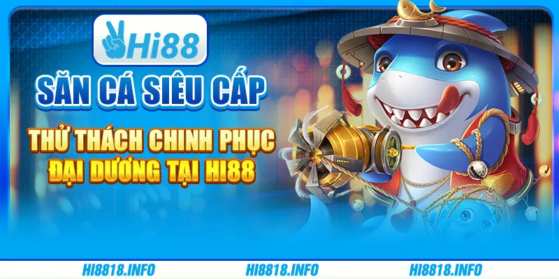 Săn Cá Siêu Cấp - Thử Thách Chinh Phục Đại Dương tại Hi88