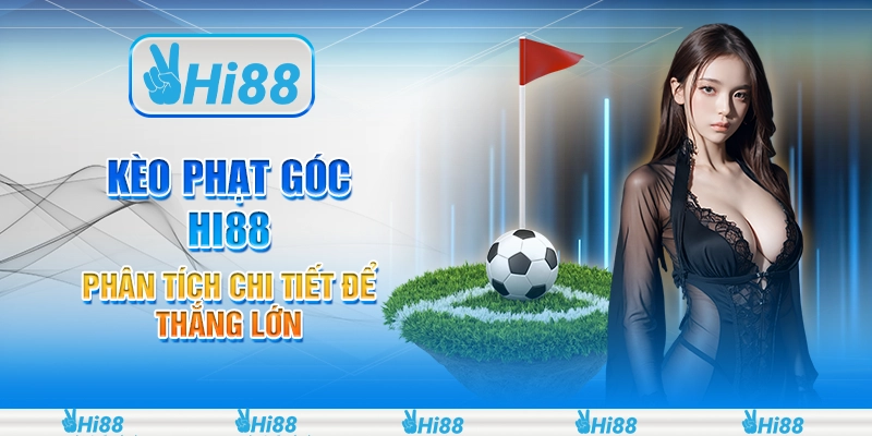 Kèo Phạt Góc Hi88 - Phân Tích Chi Tiết Để Thắng Lớn