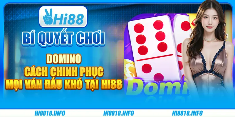 Bí Quyết Chơi Domino - Cách Chinh Phục Mọi Ván Đấu Khó tại Hi88