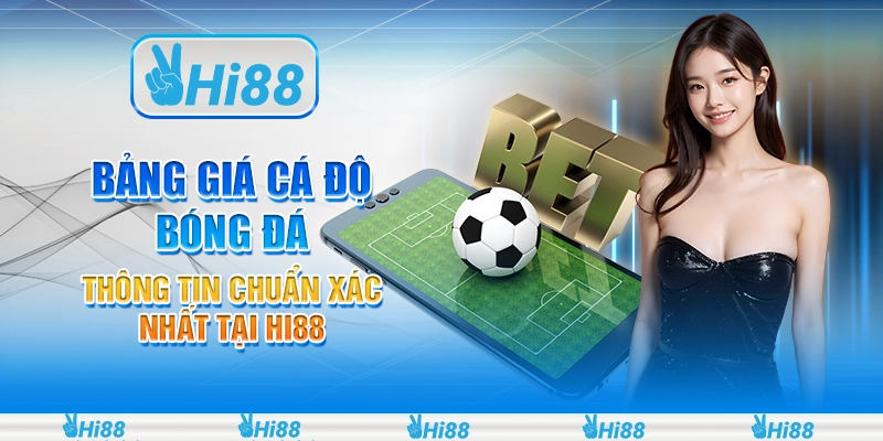 Bảng Giá Cá Độ Bóng Đá - Thông Tin Chuẩn Xác Nhất Tại Hi88