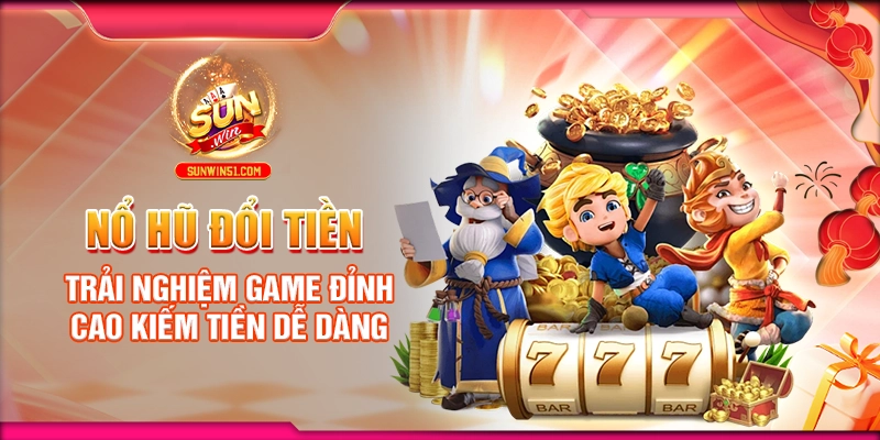 no-hu-doi-tien-trai-nghiem-game-dinh-cao-kiem-tien-de-dang (1)