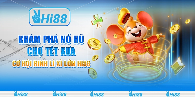 KHÁM PHÁ NỔ HŨ CHỢ TẾT XƯA - CƠ HỘI RINH LÌ XÌ LỚN HI88