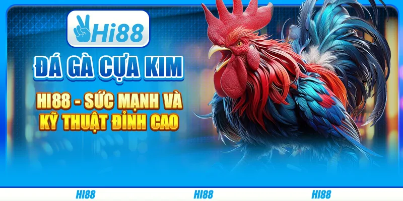 Đá gà cựa kim hi88 - sức mạnh và kỹ thuật đỉnh cao